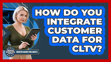 How Do You Integrate Customer Data For CLTV? - Modern Marketing Moves