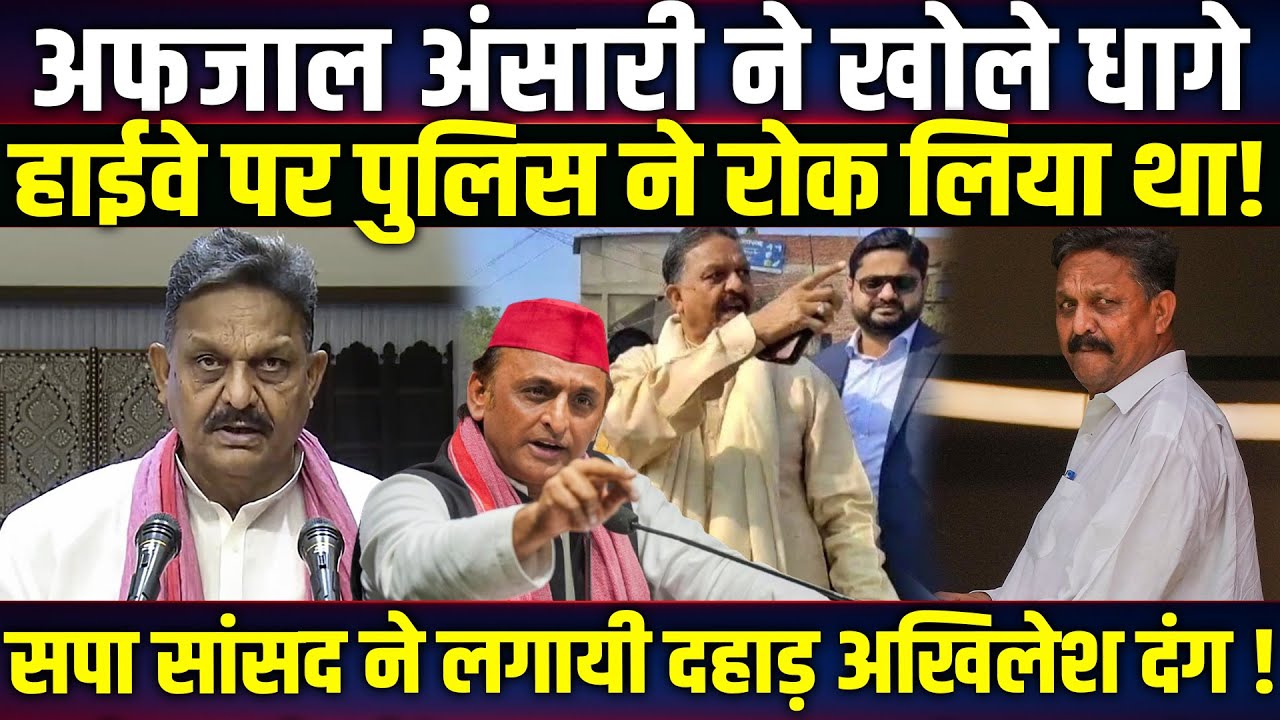 Afzal Ansari ने खोले धागे, हाईवे पर पुलिस ने रोक लिया था! सपा सांसद ने लगायी दहाड़ Akhilesh दंग!