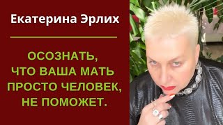 видео: ОСОЗНАТЬ, ЧТО ВАША МАТЬ ПРОСТО ЧЕЛОВЕК- НЕ ПОМОЖЕТ. Екатерина Эрлих картинка: ОСОЗНАТЬ, ЧТО ВАША МАТЬ ПРОСТО ЧЕЛОВЕК- НЕ ПОМОЖЕТ. Екатерина Эрлих
