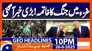 BIG NEWS regarding GAZA Ceasefire..!! | Headlines Geo News 10 PM – (June 26, 2025 )