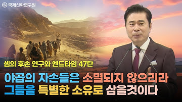 [생방송] 셈의 후손 연구와 엔드타임 47탄 / 야곱의 자손들은 소멸되지 않으리라 / 그들을 특별한 소유로 삼을것이다 / 국제신학연구원 박영민 교수