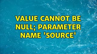 Value Cannot be Null; Parameter Name 'Source'