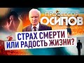 ПРОФЕССОР ОСИПОВ: СТРАХ СМЕРТИ ИЛИ РАДОСТЬ ЖИЗНИ?