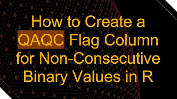 How to Create a QAQC Flag Column for Non-Consecutive Binary Values in R