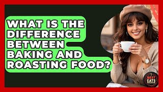 What Is The Difference Between Baking And Roasting Food - Best Eats Worldwide