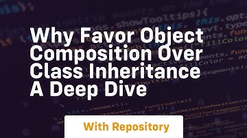 Why favor object composition over class inheritance a deep dive