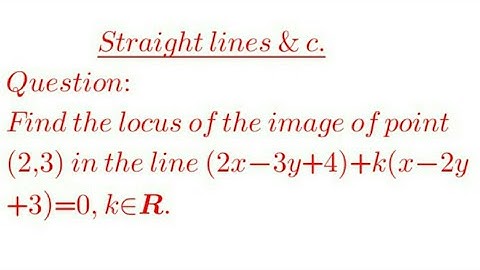Find the locus of the image of point (2,3) in the line (2x-3y+4)+k(x-2y+3)=0, k belongs to R.