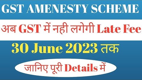 GST AMMENESTY SCHEME IN GST Late Fee Waived upto 30 June 2023