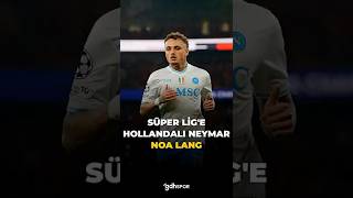Süper Lige Düşük Bütçeli Neymar Noa Lang
