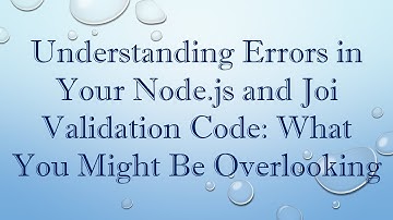 Understanding Errors in Your Node.js and Joi Validation Code: What You Might Be Overlooking