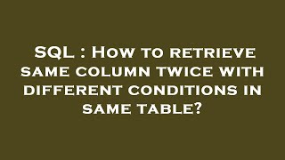 SQL : How to retrieve same column twice with different conditions in same table