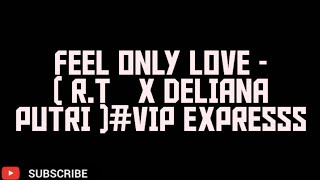 FEEL ONLY LOVE - ( R.T_ x DELIANA PUTRI )#VIP EXPRESSS
