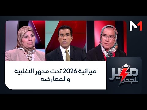 مثير للجدل ميزانية 2026 تحت مجهر الأغلبية والمعارضة