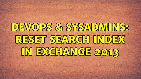 DevOps & SysAdmins: Reset Search Index in Exchange 2013 (2 Solutions!!)