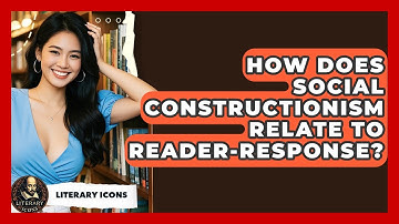 How Does Social Constructionism Relate To Reader-Response? - Literary Icons