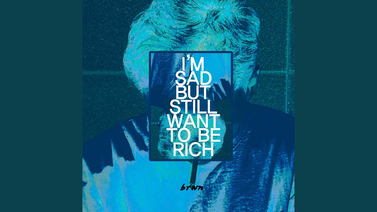 IM SAD BUT STILL WANT TO BE RICH