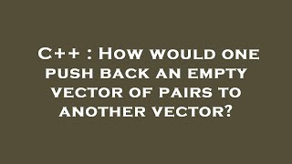 C++ : How would one push back an empty vector of pairs to another vector