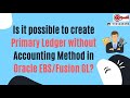 Is it possible to create Primary Ledger without Accounting Method in Oracle EBS/Fusion GL?