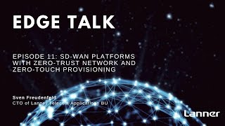 Edge Talk Episode 11: SD-WAN Platforms with Zero-Trust Network and Zero-Touch Provisioning