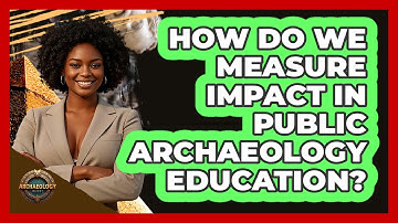 How Do We Measure Impact In Public Archaeology Education? - Archaeology Quest