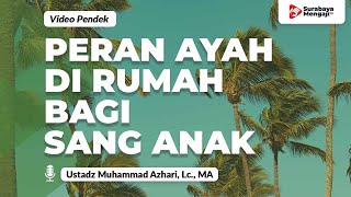 Peran Ayah Di Rumah Bagi Sang Anak - Ustadz Muhammad Azhari, Lc., MA
