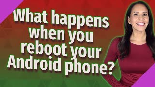 What happens when you reboot your Android phone?