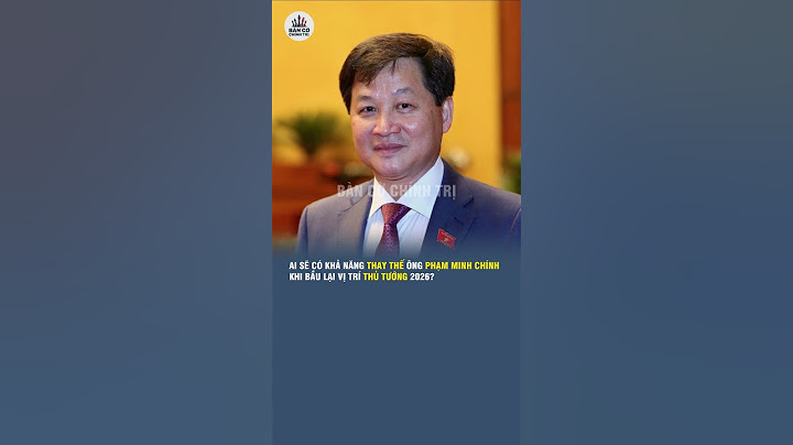 AI SẼ CÓ KHẢ NĂNG THAY THẾ ÔNG PHẠM MINH CHÍNH KHI BẦU LẠI VỊ TRÍ THỦ TƯỚNG VÀO NĂM 2026?