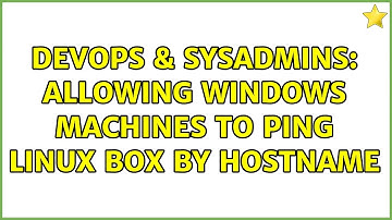 DevOps & SysAdmins: Allowing windows machines to ping Linux Box by Hostname (2 Solutions!!)