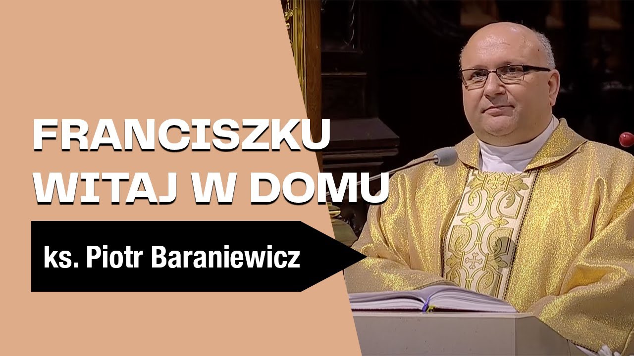 Franciszku, witaj w domu - ks. dr Piotr Baraniewicz - Homilia z Mszy św. za śp. Ojca św. Franciszka