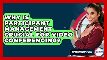 Why Is Participant Management Crucial For Video Conferencing? - The SaaS Pros Breakdown