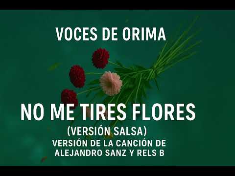 Versión salsa de “No me tires flores” (Alejandro Sanz & Rels B) – COVER por Voces de Orima. 