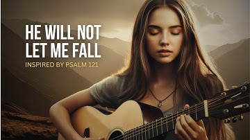 He Will Not Let Me Fall | Inspired by Psalm 121