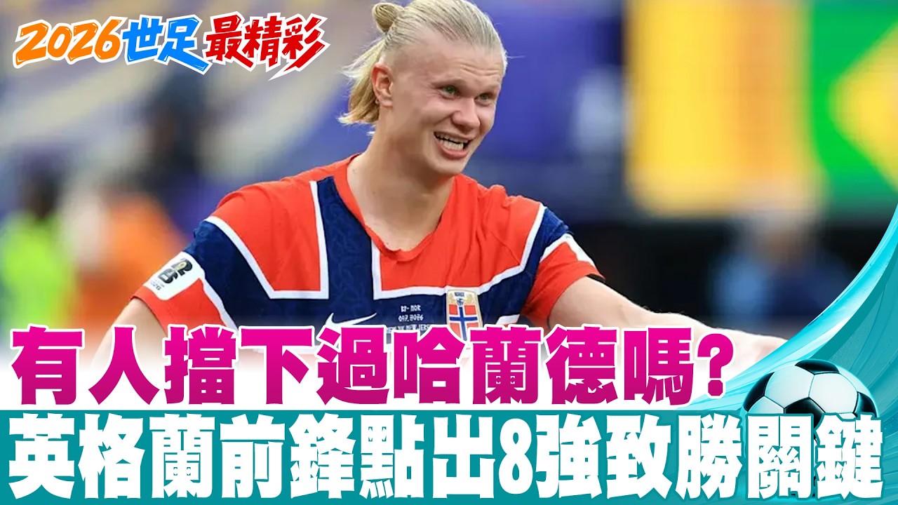 【每日必看】有人擋下過哈蘭德嗎?英格蘭前鋒點出8強致勝關鍵｜從沒想過會贏巴西!哈蘭德贏球心法:純粹享受踢球 20260709