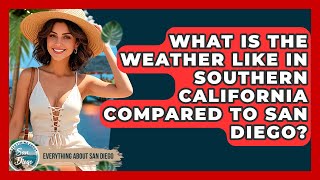 What Is the Weather Like in Southern California Compared to San Diego? | Everything About San Diego