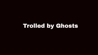 Trolled by Ghosts!