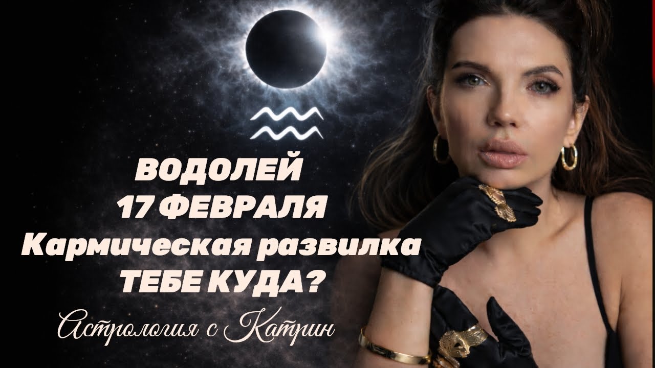 ♒ВОДОЛЕЙ С 17.02 ПО 03.03 🌒КОРИДОР ЗАТМЕНИЙ 💥КАРМИЧЕСКАЯ РАЗВИЛКА🙌 ВЫБИРАЙ 🪐АСТРОЛОГИЯ С КАТРИН💖