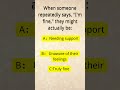 When someone repeatedly says, "I'm fine," they might actually be: