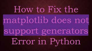 How to Fix the matplotlib does not support generators Error in Python