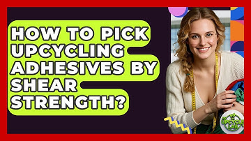 How To Pick Upcycling Adhesives By Shear Strength? - The Upcycle Lab