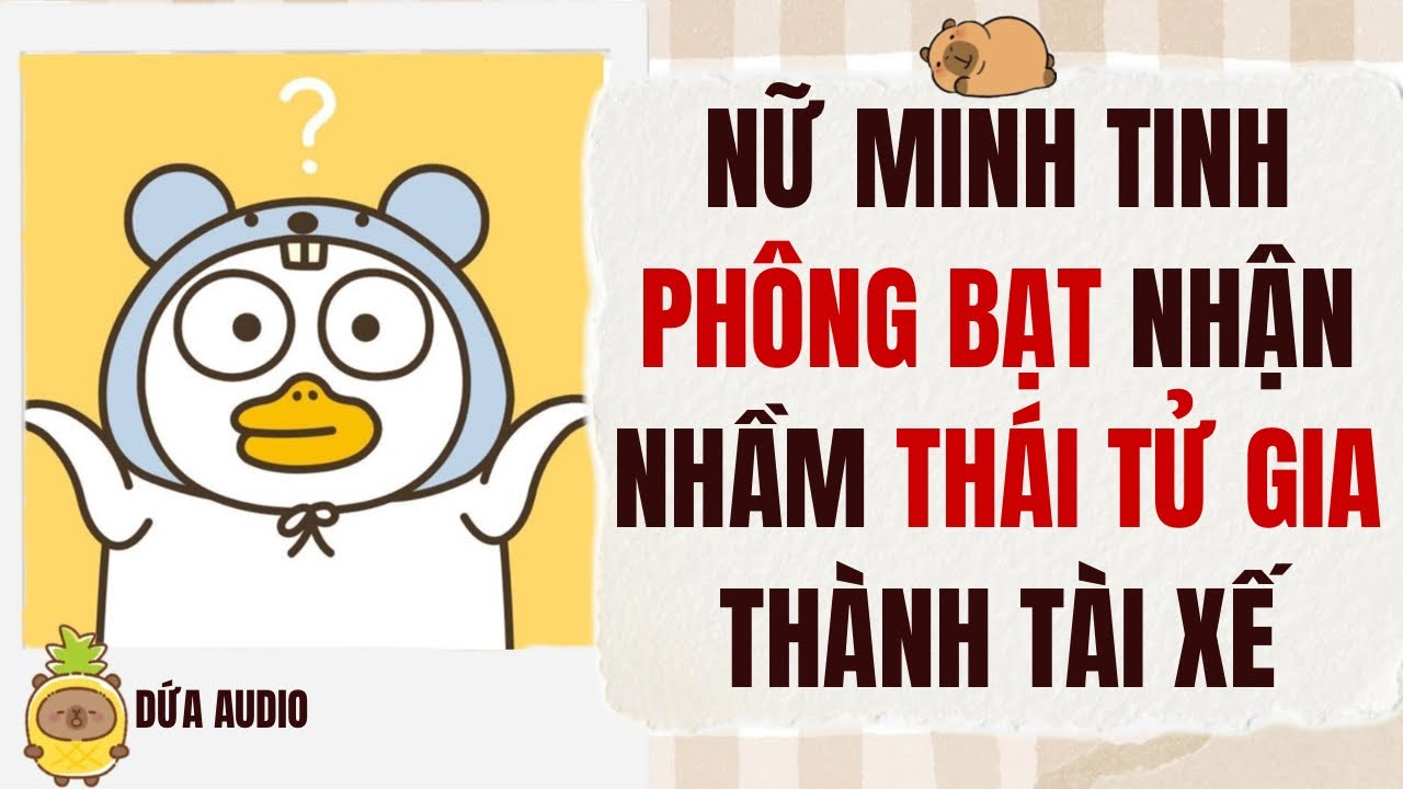 [Truyện Audio][Hài Sủng] Nữ Minh Tinh Phông Bạt Nhận Nhầm Thái Tử Gia Thành Tài Xế | Dứa Audio