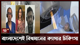 ক্যান্সার চিকিৎসায় আধুনিক রেডিওথেরাপি প্রদানে বাংলাদেশ স্বয়ংসম্পূর্ণ | News | Health | Ekattor TV