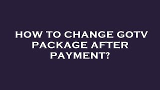 How to change gotv package after payment
