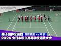 2026全日本私立高校選抜 男子団体/2回戦 明徳義塾vs中京