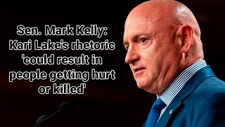 Sen. Mark Kelly : Kari Lake's rhetoric 'could result in people getting hurt or killed'