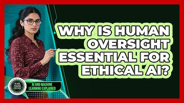 Why Is Human Oversight Essential For Ethical AI? - AI and Machine Learning Explained