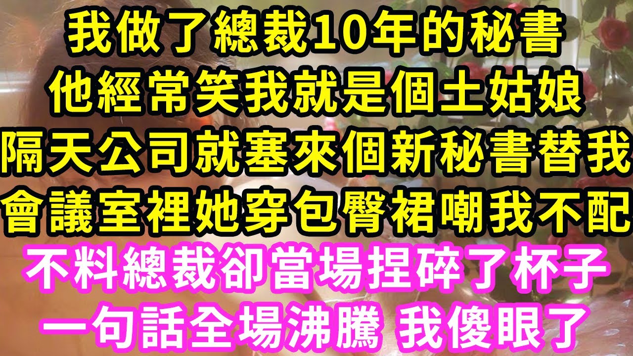 我做了總裁10年的秘書，他經常笑我就是個土姑娘，隔天人事就塞來新秘書替我，會議室裡她穿包臀裙嘲我不配，不料總裁卻當場捏碎了杯子，一句話全場沸騰 我傻眼了#甜寵#灰姑娘#霸道總裁#愛情#小嫻說故事