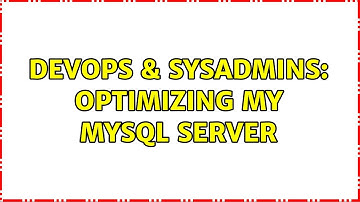 DevOps & SysAdmins: Optimizing my MySQL server (2 Solutions!!)