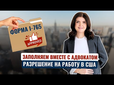 Как ПРАВИЛЬНО ЗАПОЛНИТЬ форму I-765 на РАЗРЕШЕНИЕ НА РАБОТУ в США. Пошаговая инструкция от адвоката