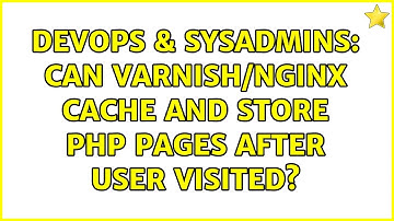 DevOps & SysAdmins: Can Varnish/Nginx cache and store PHP pages after user visited?