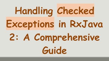 Handling Checked Exceptions in RxJava 2: A Comprehensive Guide
